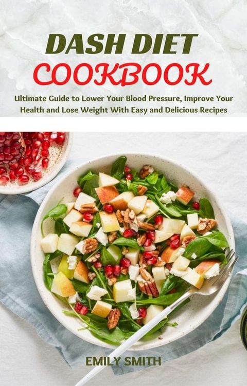 Dash Diet Cookbook: Ultimate Guide to Lower Your Blood Pressure, Improve Your Health and Lose Weight With Easy and Delicious Recipes(Kobo/電子書)