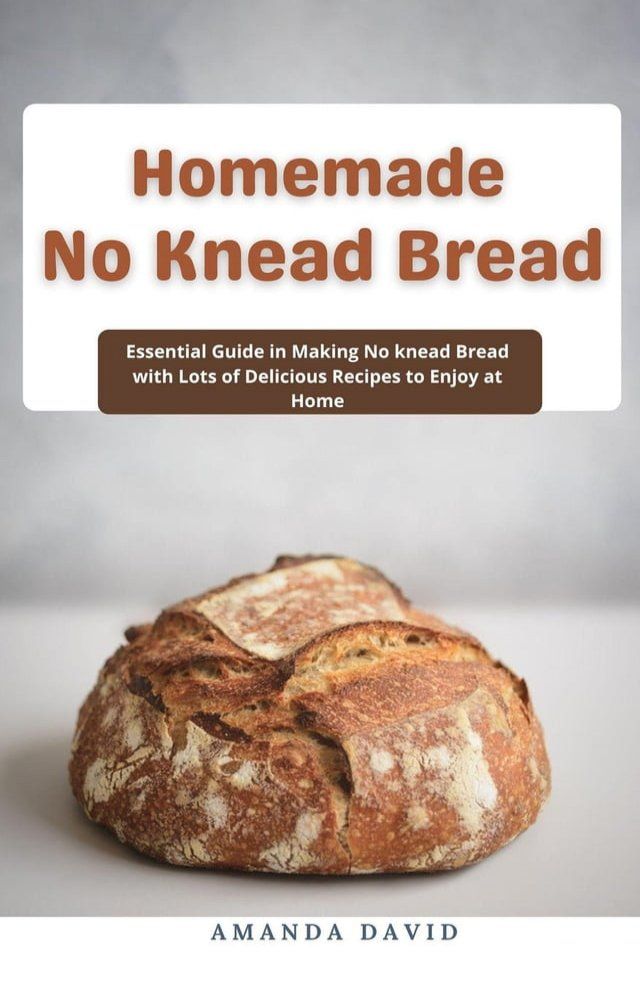  Homemade No Knead Bread : Essential Guide in Making No knead Bread with Lots of Delicious Recipes to Enjoy at Home(Kobo/電子書)