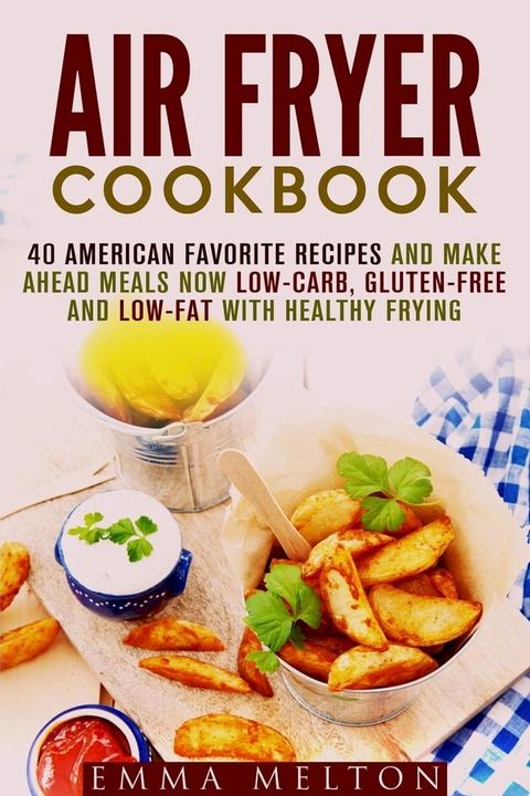 Air Fryer Cookbook: 40 American Favorite Recipes and Make Ahead Meals Now Low-Carb, Gluten-Free and Low-Fat With Healthy Frying(Kobo/電子書)