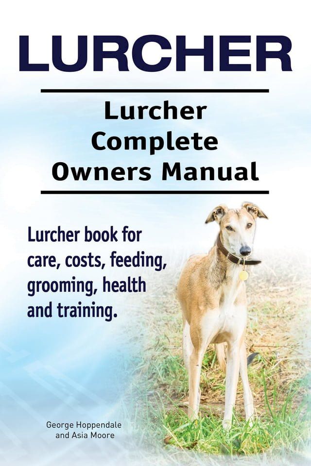  Lurcher. Lurcher Complete Owners Manual. Lurcher book for care, costs, feeding, grooming, health and training.(Kobo/電子書)