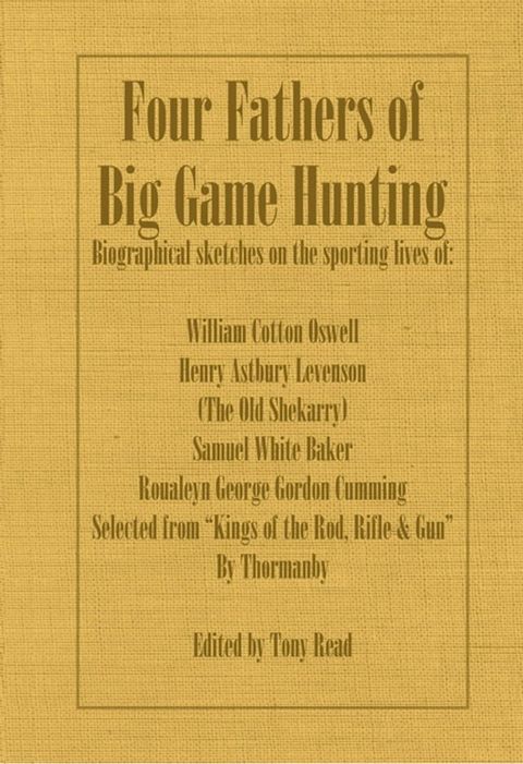 Four Fathers of Big Game Hunting - Biographical Sketches Of The Sporting Lives Of William Cotton Oswell, Henry Astbury Leveson, Samuel White Baker & Roualeyn George Gordon Cumming(Kobo/電子書)