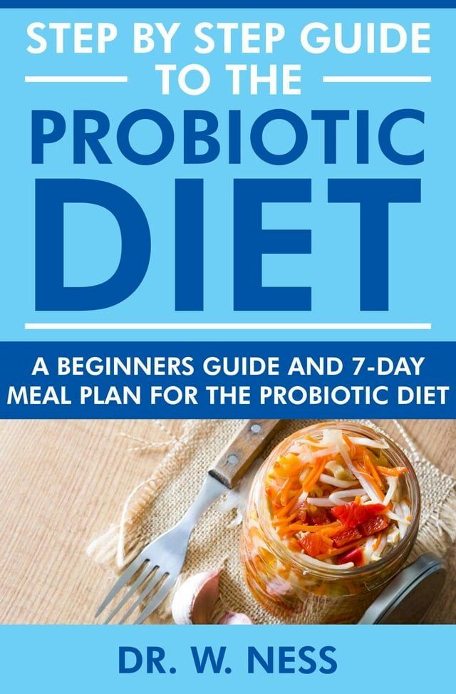  Step by Step Guide to the Probiotic Diet: A Beginners Guide & 7-Day Meal Plan for the Probiotic Diet(Kobo/電子書)