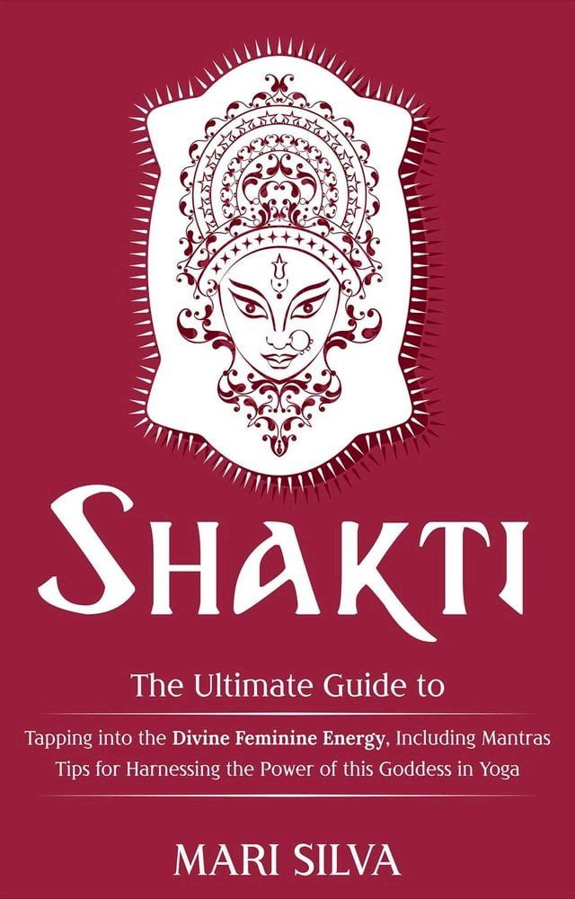  Shakti: The Ultimate Guide to Tapping into the Divine Feminine Energy, Including Mantras and Tips for Harnessing the Power of this Goddess in Yoga(Kobo/電子書)