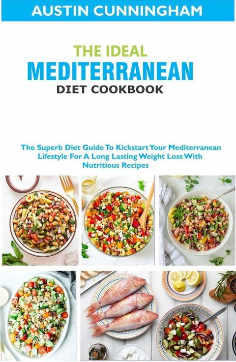 The Ideal Mediterranean Diet Cookbook; The Superb Diet Guide To Kickstart Your Mediterranean Lifestyle For A Long Lasting Weight Loss With Nutritious Recipes(Kobo/電子書)