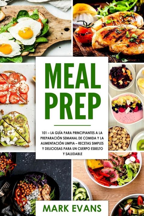 Meal Prep: 101 - La Guía Para Principiantes A La Preparacion Semanal De Comida Y La Alimentacion Limpia – Recetas Simples Y Deliciosas Para Un Cuerpo Esbelto Y Saludable(Kobo/電子書)