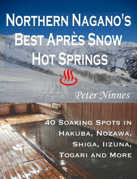 Northern Nagano’s Best Après Snow Hot Springs: 40 Soaking Spots in Hakuba, Nozawa, Shiga, Iizuna, Togari and More(Kobo/電子書)