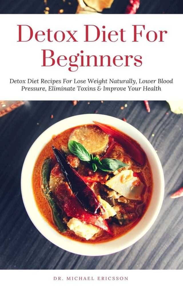  Detox Diet: For Beginners Detox Diet Recipes For Lose Weight Naturally, Lower Blood Pressure, Eliminate Toxins & Improve Your Health(Kobo/電子書)