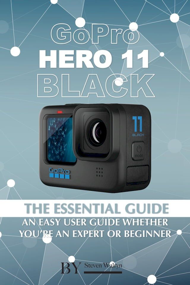  GoPro Hero 11 Black: The Essential Guide. An Easy User Guide Whether You’re An Expert Or Beginner(Kobo/電子書)