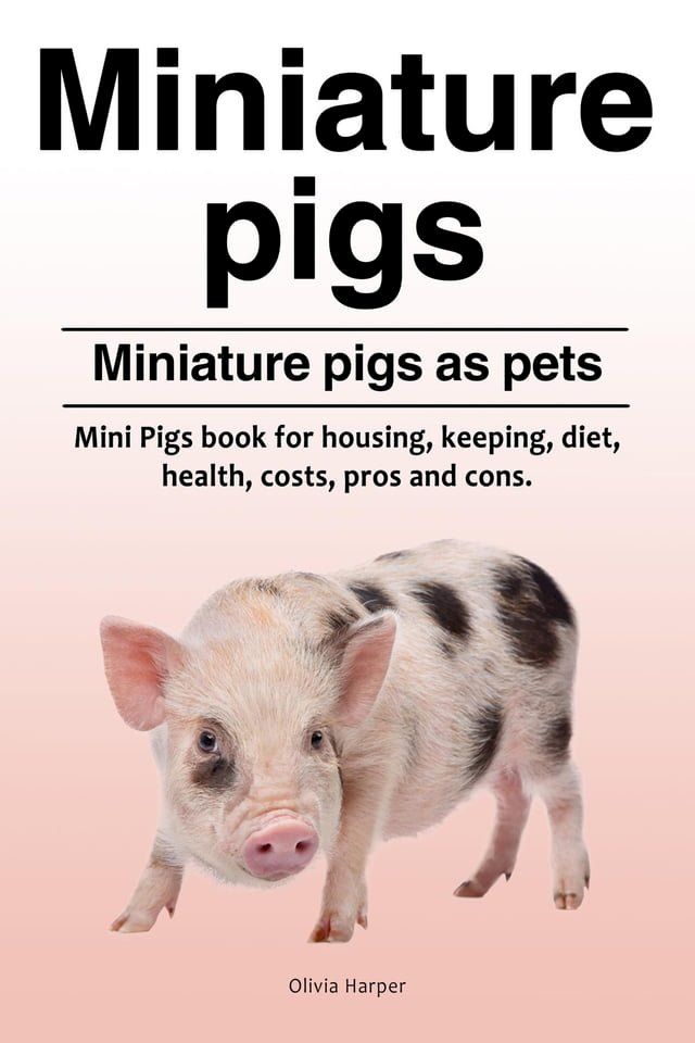  Miniature pigs. Miniature pigs as pets. Mini Pigs book for housing, keeping, diet, health, costs, pros and cons.(Kobo/電子書)