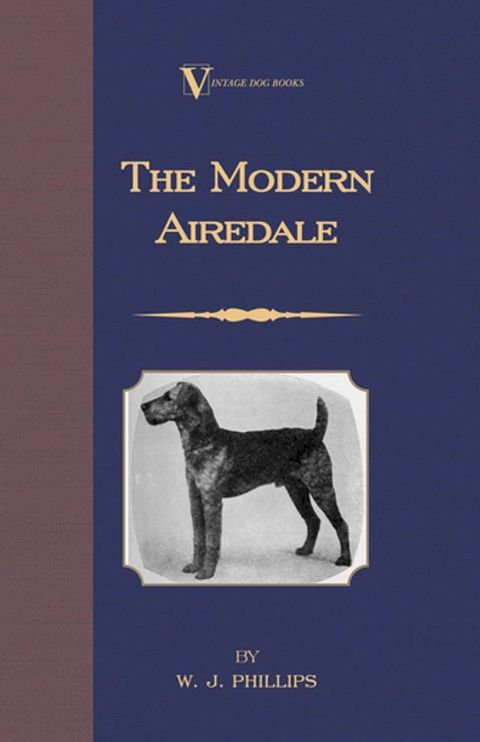 The Modern Airedale Terrier: With Instructions for Stripping the Airedale and Also Training the Airedale for Big Game Hunting. (A Vintage Dog Books Breed Classic)(Kobo/電子書)