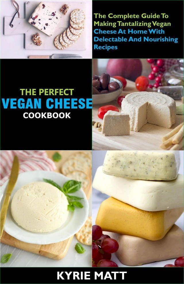  The Perfect Vegan Cheese Cookbook; The Complete Guide To Making Tantalizing Vegan Cheese At Home With Delectable And Nourishing Recipes(Kobo/電子書)