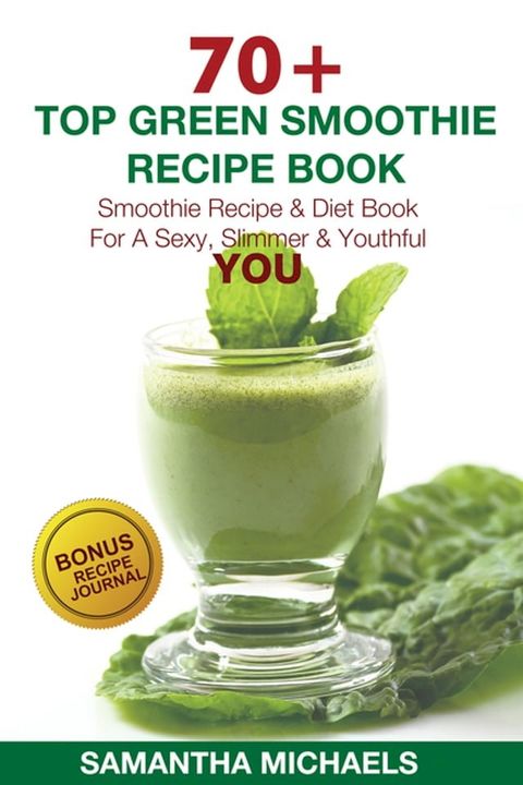 70 Top Green Smoothie Recipe Book: Smoothie Recipe & Diet Book For A Sexy, Slimmer & Youthful YOU (With Recipe Journal)(Kobo/電子書)