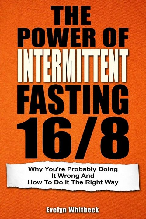 The Power Of Intermittent Fasting 16/8: Why You're Probably Doing It Wrong And How To Do It The Right Way(Kobo/電子書)