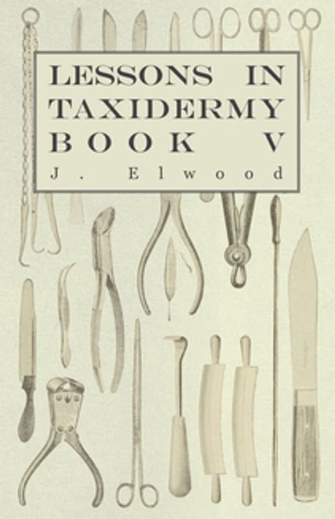 Lessons in Taxidermy - A Comprehensive Treatise on Collecting and Preserving all Subjects of Natural History - Book V.(Kobo/電子書)