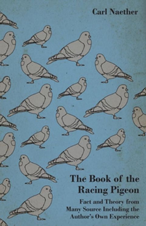 The Book of the Racing Pigeon - Fact and Theory from Many Source Including the Author's Own Experience(Kobo/電子書)