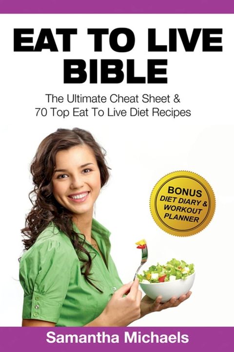 Eat To Live Bible: The Ultimate Cheat Sheet & 70 Top Eat To Live Diet Recipes (With Diet Diary & Workout Journal)(Kobo/電子書)