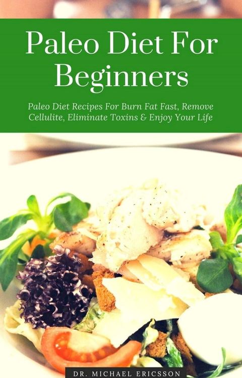 Paleo Diet For Beginners: Paleo Diet Recipes For Burn Fat Fast, Remove Cellulite, Eliminate Toxins & Enjoy Your Life(Kobo/電子書)