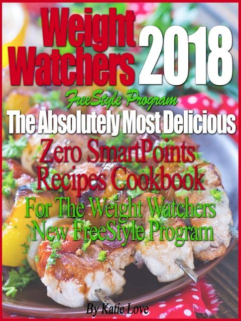 Weight Watchers 2018 FreeStyle Program The Absolutely Most Delicious Zero SmartPoints Recipes Cookbook For The Weight Watchers New FreeStyle Program(Kobo/電子書)