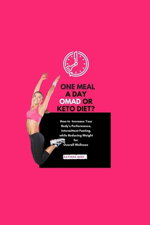 One Meal a Day Omad Or Keto Diet: How To Increase Your Body's Performance, Intermittent Fasting, While Reducing Weight For Overall Wellness(Kobo/電子書)