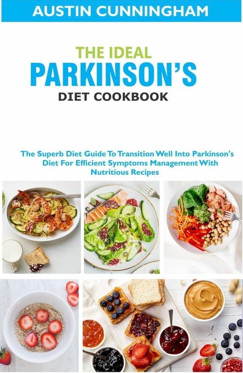 The Ideal Parkinson's Diet Cookbook; The Superb Diet Guide To Transition Well Into Parkinson's Diet For Efficient Symptoms Management With Nutritious Recipes(Kobo/電子書)