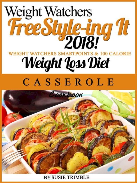 Weight Watchers FreeStyle-ing It 2018! Weight Watchers SmartPoints & 100 Calorie Weight Loss Diet Casserole Cookbook(Kobo/電子書)