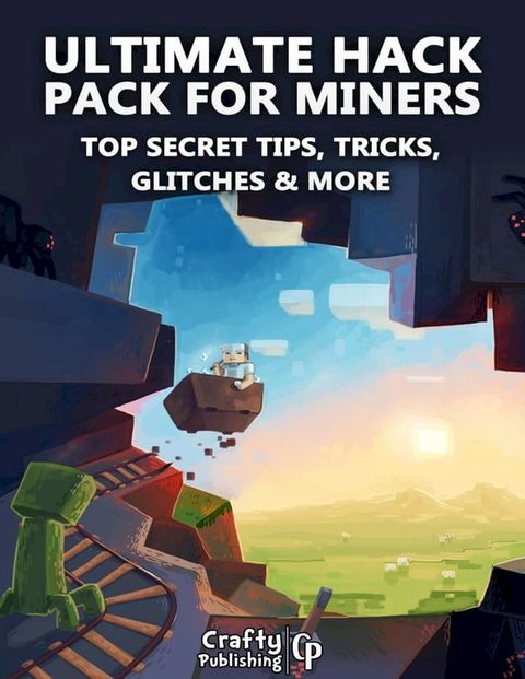 Ultimate Hack Pack for Miners - Top Secret Tips, Tricks, Glitches & More: (An Unofficial Minecraft Book)(Kobo/電子書)