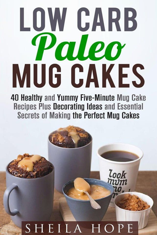  Low Carb Paleo Mug Cakes : 40 Healthy and Yummy Five-Minute Mug Cake Recipes Plus Decorating Ideas and Essential Secrets of Making the Perfect Mug Cakes(Kobo/電子書)