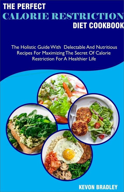 The Perfect Calorie Restriction Diet Cookbook; The Holistic Guide With Delectable And Nutritious Recipes For Maximizing The Secret Of Calorie Restriction For A Healthier Life(Kobo/電子書)