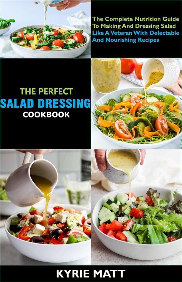  The Perfect Salad Dressing Cookbook; The Complete Nutrition Guide To Making And Dressing Salad Like A Veteran With Delectable And Nourishing Recipes(Kobo/電子書)