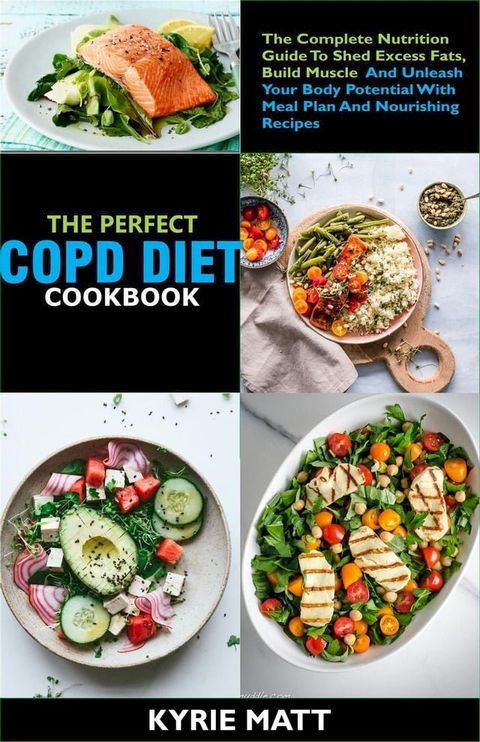 The Essential COPD Diet Cookbook:The Complete Nutrition Guide To Shed Excess Fats, Build Muscle And Unleash Your Body Potential With Meal Plan And Nourishing Recipes(Kobo/電子書)