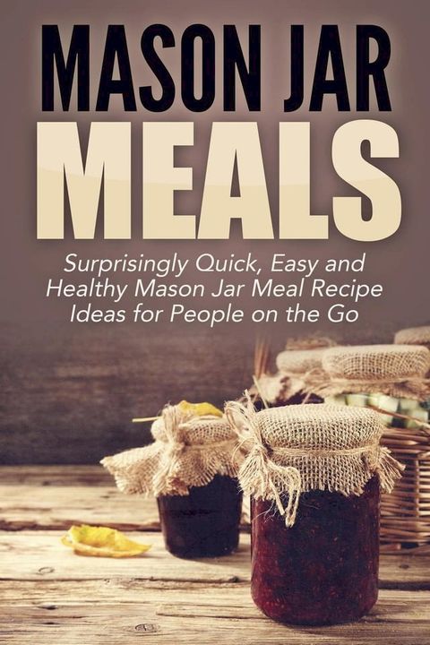 Mason Jar Meals: Surprisingly Quick, Easy and Healthy Mason Jar Meal Recipe Ideas for People on the Go(Kobo/電子書)