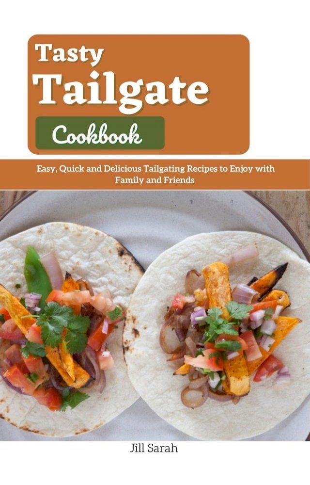  Tasty Tailgate Cookbook : Easy, Quick and Delicious Tailgating Recipes to Enjoy with Family and Friends(Kobo/電子書)