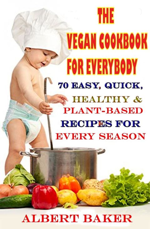 The Vegan Cookbook For Everybody: 70 Easy, Quick, Healthy And Plant-Based Recipes For Every Season(Kobo/電子書)