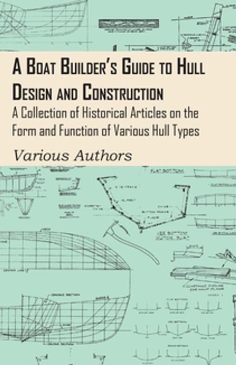 A Boat Builder's Guide to Hull Design and Construction - A Collection of Historical Articles on the Form and Function of Various Hull Types(Kobo/電子書)