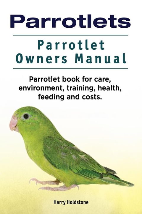 Parrotlets. Parrotlet Owners Manual. Parrotlet Book for Care, Environment, Training, Health, Feeding and Costs.(Kobo/電子書)