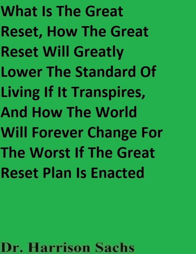  What Is The Great Reset, How The Great Reset Will Greatly Lower The Standard Of Living If It Transpires, And How The World Will Forever Change For The Worst If The Great Reset Plan Is Enacted(Kobo/電子書)