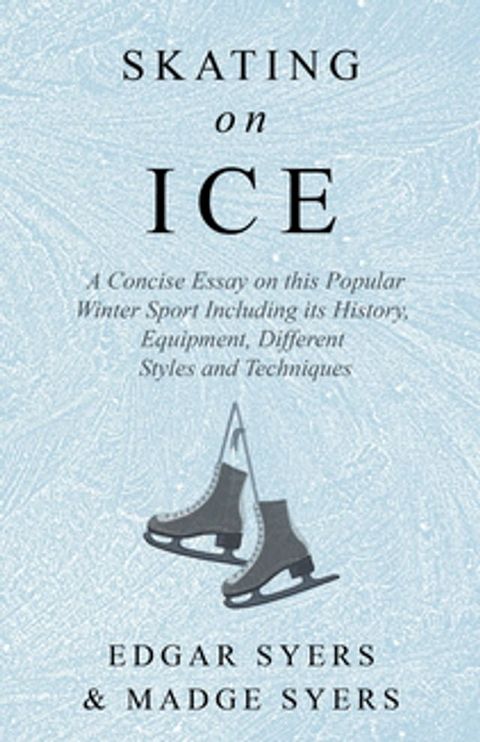 Skating on Ice - A Concise Essay on this Popular Winter Sport Including its History, Literature and Specific Techniques with Useful Diagrams(Kobo/電子書)