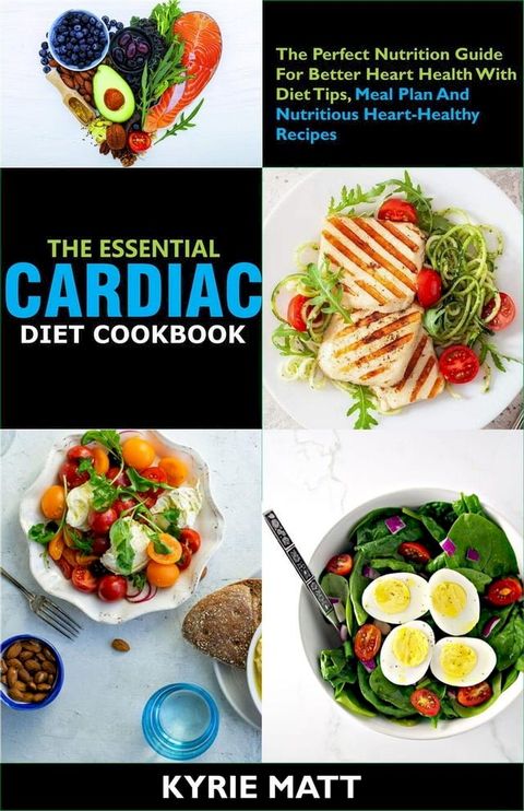 The Essential Cardiac Diet Cookbook ;The Perfect Nutrition Guide For Better Heart Health With Diet Tips, Meal Plan And Nutritious Heart-Healthy Recipes(Kobo/電子書)