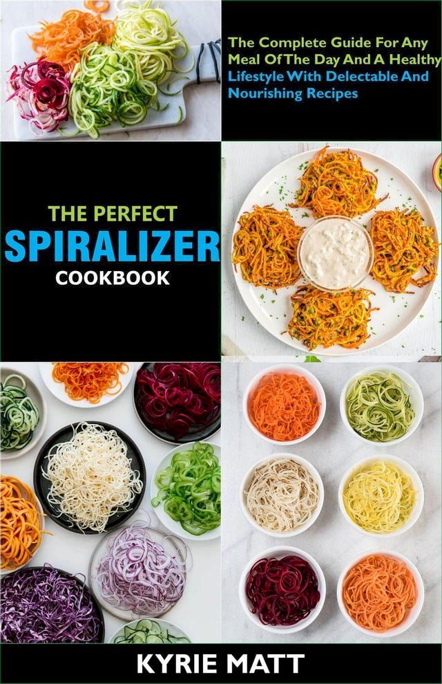  The Perfect Spiralizer Cookbook; The Complete Guide For Any Meal Of The Day And A Healthy Lifestyle With Delectable And Nourishing Recipes(Kobo/電子書)