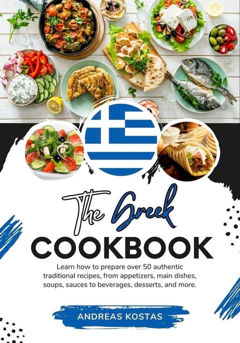 The Greek Cookbook: Learn How To Prepare Over 50 Authentic Traditional Recipes, From Appetizers, Main Dishes, Soups, Sauces To Beverages, Desserts, And More.(Kobo/電子書)