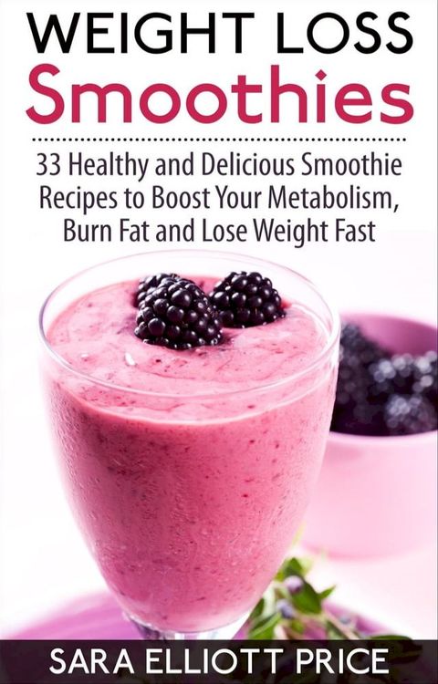 Weight Loss Smoothies: 33 Healthy and Delicious Smoothie Recipes to Boost Your Metabolism, Burn Fat and Lose Weight Fast(Kobo/電子書)