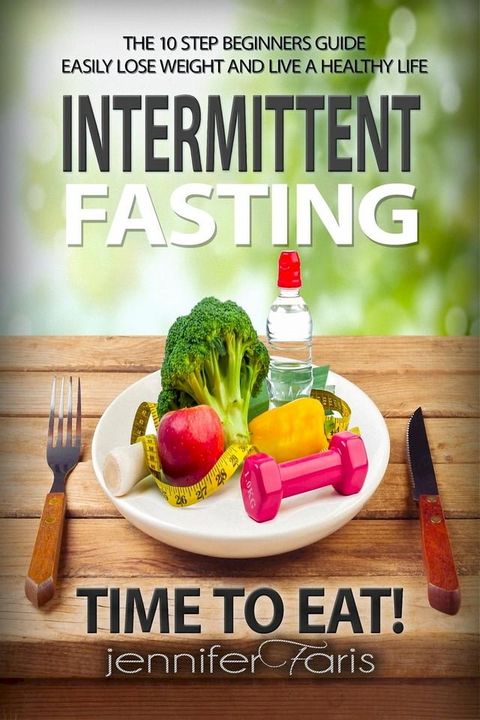 Intermittent Fasting: Time to Eat! The 10 Step Beginners Guide Easily Lose Weight & Live a Healthy Life(Kobo/電子書)