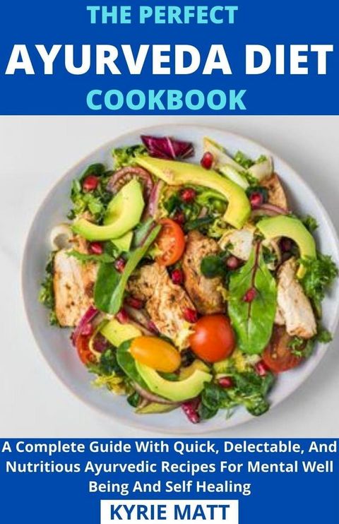 The Perfect Ayurveda Diet Cookbook; A Complete Guide With Quick, Delectable, And Nutritious Ayurvedic Recipes For Mental Well Being And Self Healing(Kobo/電子書)