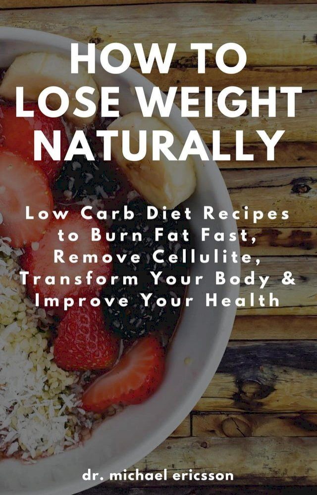  How to Lose Weight Naturally: Low Carb Diet Recipes to Burn Fat Fast, Remove Cellulite, Transform Your Body & Improve Your Health(Kobo/電子書)