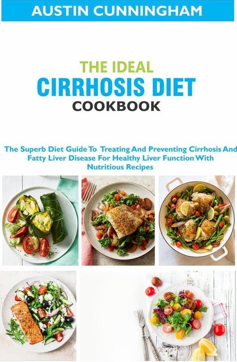 The Ideal Cirrhosis Diet Cookbook; The Superb Diet Guide To Treating And Preventing Cirrhosis And Fatty Liver Disease For Healthy Liver Function With Nutritious Recipes(Kobo/電子書)