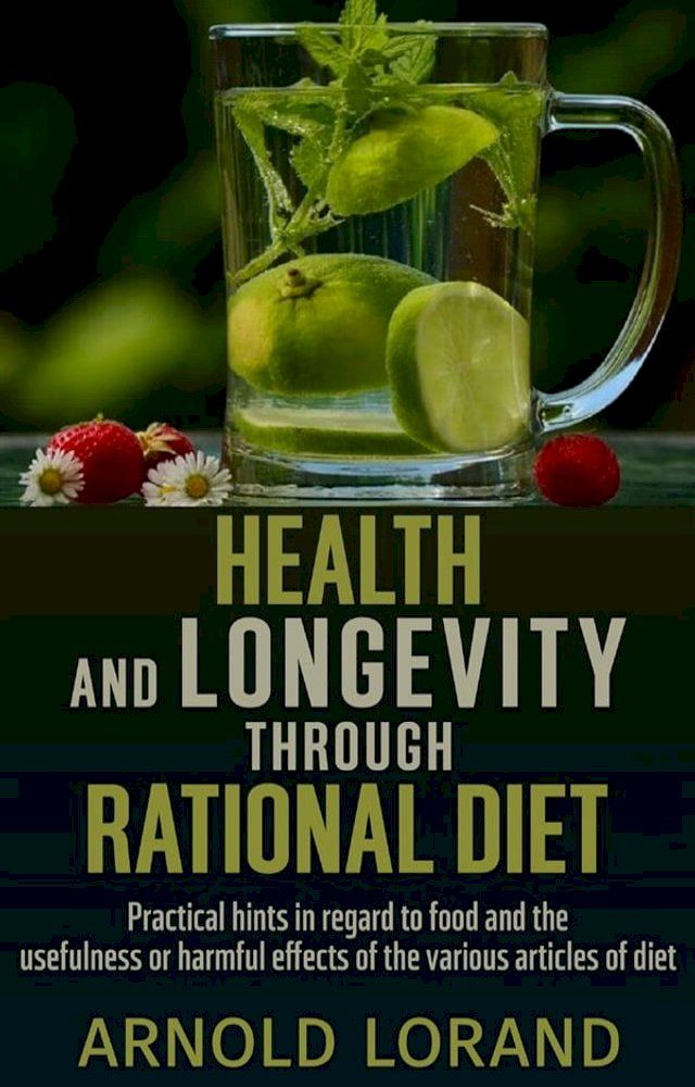  Health and Longevity through Rational Diet - Practical hints in regard to food and the usefulness or harmful effects of the various articles of diet(Kobo/電子書)