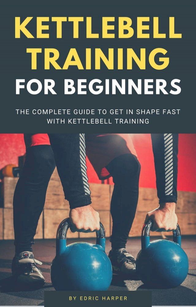  Kettlebell Training For Beginners - The Complete Guide To Get In Shape Fast With Kettlebell Training(Kobo/電子書)