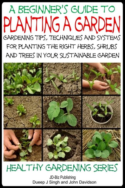 A Beginner’s Guide to Planting a Garden: Gardening Tips, Techniques and Systems for planting the right herbs, Shrubs and Trees in Your Sustainable Garden(Kobo/電子書)