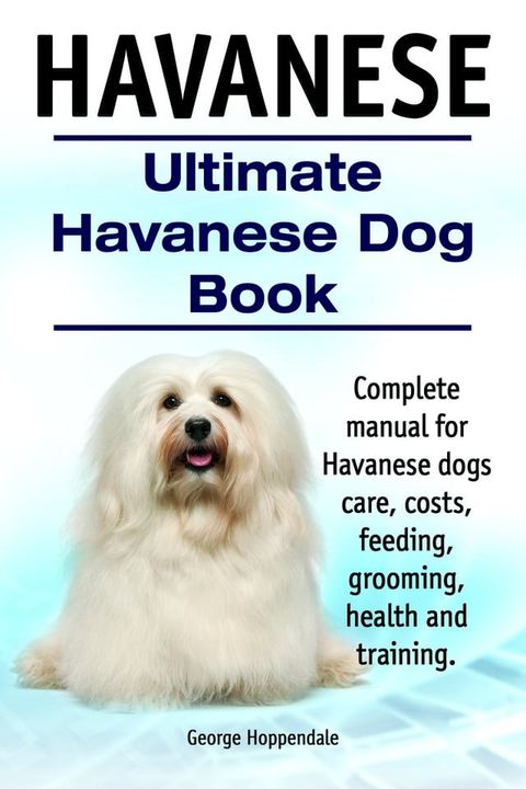 Havanese. Ultimate Havanese Dog Book. Complete manual for Havanese dogs care, costs, feeding, grooming, health and training.(Kobo/電子書)