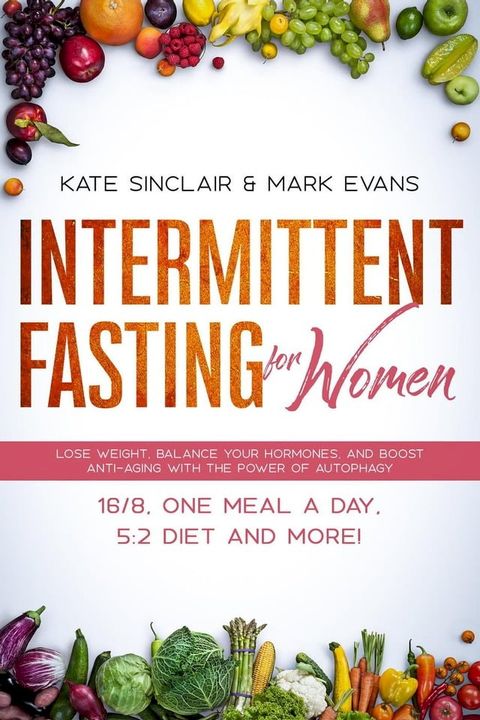 Intermittent Fasting for Women: Lose Weight, Balance Your Hormones, and Boost Anti-Aging with the Power of Autophagy – 16/8, One Meal a Day, 5:2 Diet, and More!(Kobo/電子書)